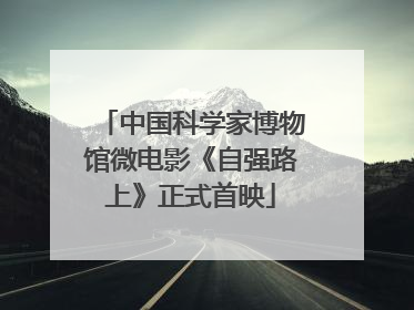 中国科学家博物馆微电影《自强路上》正式首映