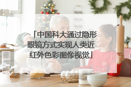 中国科大通过隐形眼镜方式实现人类近红外色彩图像视觉