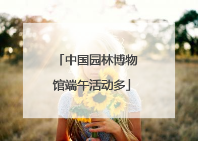 中国园林博物馆端午活动多