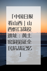 中国日报看山西｜山西忻口战役遗址：黄土窑洞见证全民抗战记忆