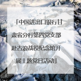 中国进出口银行甘肃省分行第四党支部赴古浪战役纪念馆开展主题党日活动