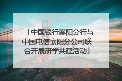 中国银行襄阳分行与中国电信襄阳分公司联合开展研学共建活动