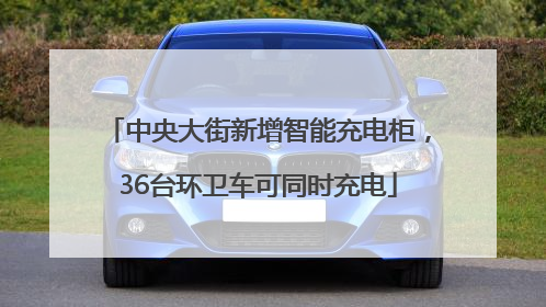 中央大街新增智能充电柜，36台环卫车可同时充电