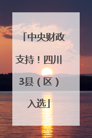 中央财政支持！四川3县（区）入选