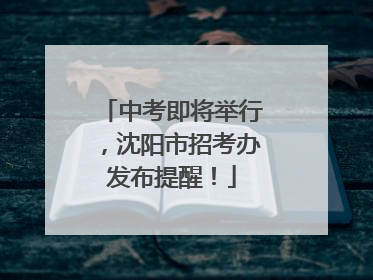 中考即将举行，沈阳市招考办发布提醒！