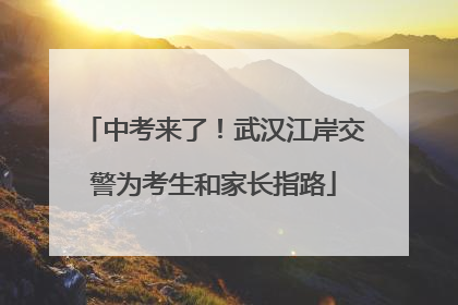 中考来了！武汉江岸交警为考生和家长指路