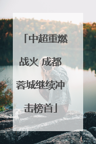 中超重燃战火 成都蓉城继续冲击榜首