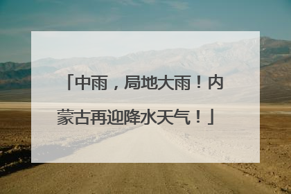 中雨，局地大雨！内蒙古再迎降水天气！
