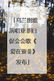 乌兰图雅演唱亚非妇促会会歌《爱在亚非》发布