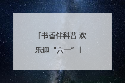 书香伴科普 欢乐迎“六一”
