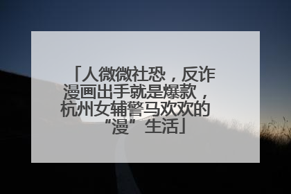 人微微社恐，反诈漫画出手就是爆款，杭州女辅警马欢欢的“漫”生活