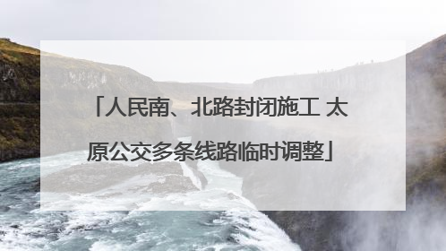 人民南、北路封闭施工 太原公交多条线路临时调整