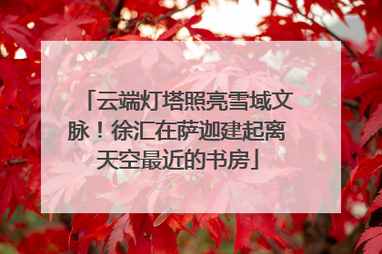 云端灯塔照亮雪域文脉！徐汇在萨迦建起离天空最近的书房
