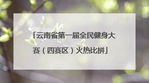 云南省第一届全民健身大赛（四赛区）火热比拼