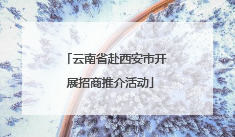 云南省赴西安市开展招商推介活动