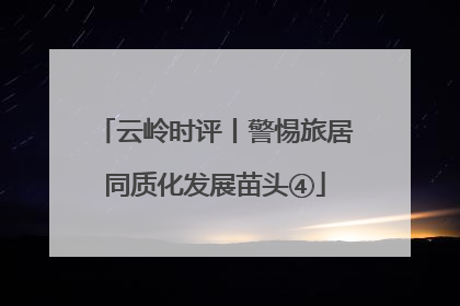 云岭时评丨警惕旅居同质化发展苗头④
