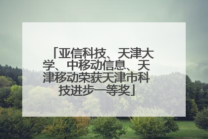 亚信科技、天津大学、中移动信息、天津移动荣获天津市科技进步一等奖