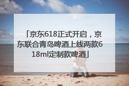 京东618正式开启，京东联合青岛啤酒上线两款618ml定制款啤酒