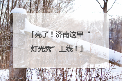 亮了！济南这里“灯光秀”上线！