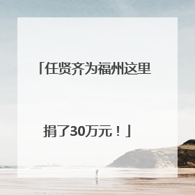 任贤齐为福州这里捐了30万元！