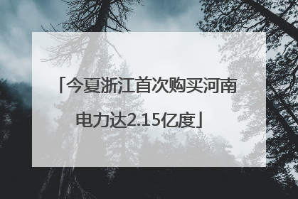 今夏浙江首次购买河南电力达2.15亿度