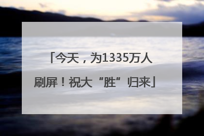 今天，为1335万人刷屏！祝大“胜”归来