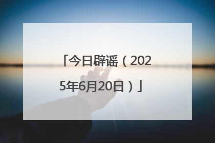今日辟谣（2025年6月20日）