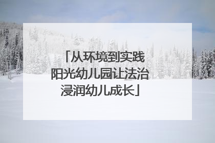 从环境到实践 阳光幼儿园让法治浸润幼儿成长