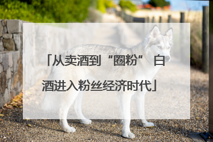 从卖酒到“圈粉” 白酒进入粉丝经济时代