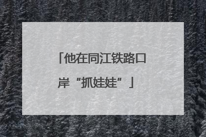 他在同江铁路口岸“抓娃娃”