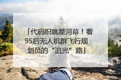 代码织就星河幕！看95后无人机群飞行规划员的“追光”路
