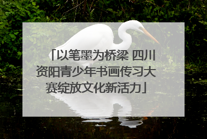 以笔墨为桥梁 四川资阳青少年书画传习大赛绽放文化新活力