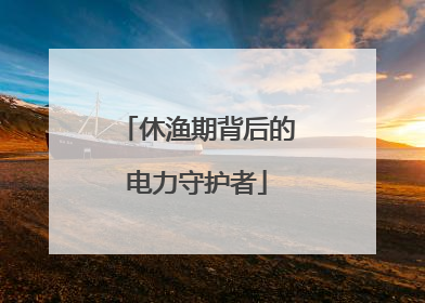 休渔期背后的电力守护者