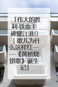 伟大的胜利·铁血丰碑耀江淮⑫｜歌儿为什么这样红——《黄桥烧饼歌》诞生记