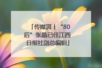 传媒湃︱“80后”张晶已任江西日报社副总编辑