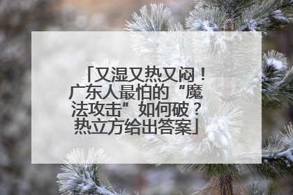 又湿又热又闷！广东人最怕的“魔法攻击”如何破？热立方给出答案