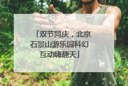 双节同庆，北京石景山游乐园科幻互动嗨翻天