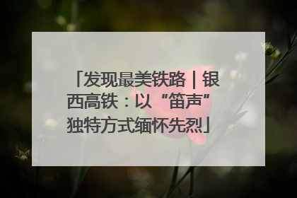 发现最美铁路｜银西高铁：以“笛声”独特方式缅怀先烈