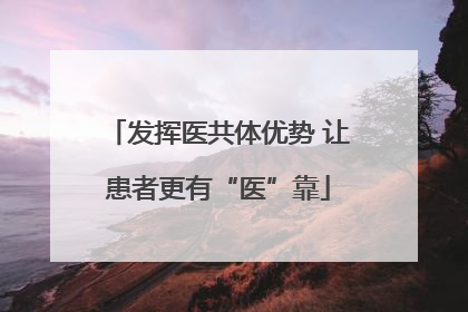发挥医共体优势 让患者更有“医”靠