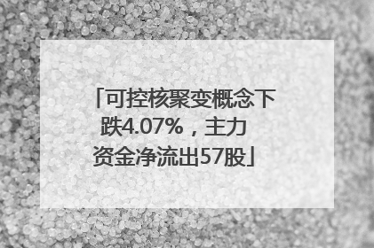 可控核聚变概念下跌4.07%，主力资金净流出57股