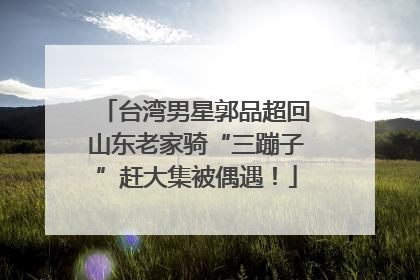 台湾男星郭品超回山东老家骑“三蹦子”赶大集被偶遇！