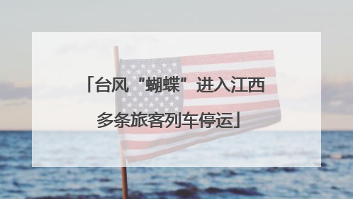 台风“蝴蝶”进入江西 多条旅客列车停运