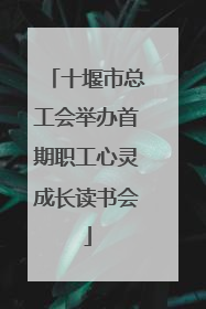 十堰市总工会举办首期职工心灵成长读书会