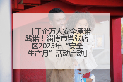 千企万人安全承诺践诺！淄博市暨张店区2025年“安全生产月”活动启动