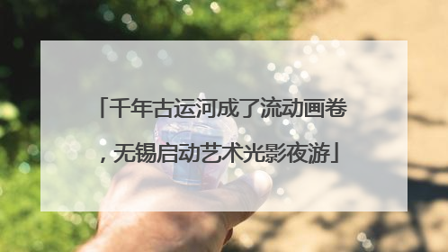 千年古运河成了流动画卷，无锡启动艺术光影夜游