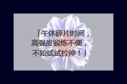 午休碎片时间，高强度锻炼不便，不如试试拉伸！