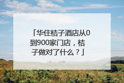 华住桔子酒店从0到900家门店，桔子做对了什么？