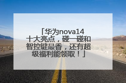 华为nova14十大亮点，碰一碰和智控键最香，还有超级福利能领取！