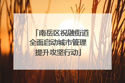 南岳区祝融街道全面启动城市管理提升攻坚行动