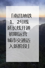南昌地铁1、2号线延长线开通初期运营 城市交通迈入新阶段